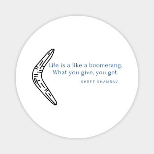 Life is like a boomerang. What you give is what you get Magnet